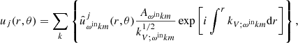 $$ \begin{aligned} u_{j}(r, \theta )&=\sum _{k}\left\{ \hat{u}^j_{\omega ^{\mathrm{in} } k m}(r, \theta ) \frac{A_{\omega ^{\mathrm{in} } k m}}{k_{V ; \omega ^{\mathrm{in} } k m}^{1 / 2}} \exp \left[i \int ^{r} k_{V;\omega ^{\mathrm{in} } k m} \mathrm{d} r \right]\right\} , \end{aligned} $$