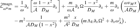 $$ \begin{aligned} \widetilde{\mathcal{L} }^\mathrm{{magn.}}_{\omega ^{\mathrm{in} } m}&= \frac{1}{\omega } \partial _x \left[\frac{\omega }{\mathcal{A} }\frac{1-x^2}{D_{M}}\partial _x\right] + \frac{m}{\omega \mathcal{A} }\partial _x\Omega \frac{1-x^2}{D_{M}} \partial _x + \frac{m}{\omega } \partial _x\left(\frac{\omega \nu _{M} x}{\mathcal{A} D_{M}}\right)\nonumber \\&-m^2\frac{1}{\mathcal{A} D_{M}\left(1-x^2\right)} + \frac{m^2}{\mathcal{A} ^2}\frac{x}{D_{M}}\left(m \Lambda _{\rm E} \partial _x \Omega ^2 + \partial _x \omega _{\rm A}^2\right), \end{aligned} $$