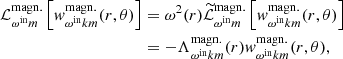 $$ \begin{aligned} \mathcal{L} ^\mathrm{{magn.}}_{\omega ^{\mathrm{in} } m} \left[w^\mathrm{{magn.}}_{\omega ^{\mathrm{in} } k m} (r,\theta )\right]&= \omega ^2(r)\widetilde{\mathcal{L} }^\mathrm{{magn.}}_{\omega ^{\mathrm{in} } m} \left[w^\mathrm{{magn.}}_{\omega ^{\mathrm{in} } k m}(r,\theta )\right]\nonumber \\&= -\Lambda ^\mathrm{{magn.}}_{\omega ^{\mathrm{in} } k m}(r) w^\mathrm{{magn.}}_{\omega ^{\mathrm{in} } k m}(r,\theta ), \end{aligned} $$