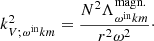 $$ \begin{aligned} k_{V ; \omega ^{\mathrm{in} } k m}^{2}=\frac{N^2 \Lambda _{\omega ^{\mathrm{in} } k m}^\mathrm{{magn.}}}{r^2\omega ^2}\cdot \end{aligned} $$