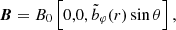 $$ \begin{aligned} \boldsymbol{B}=B_0\left[0,0, \tilde{b}_\varphi (r) \sin {\theta }\right], \end{aligned} $$