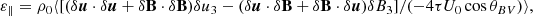 $$ \begin{aligned} \varepsilon _\parallel = \rho _0\langle [(\delta \boldsymbol{u}\cdot \delta \boldsymbol{u}+\delta \mathbf B \cdot \delta \mathbf B )\delta {u}_3 - (\delta \boldsymbol{u}\cdot \delta \mathbf B +\delta \mathbf B \cdot \delta \boldsymbol{u})\delta {B}_{3}]/(-4 \tau U_0\cos \theta _{BV})\rangle , \end{aligned} $$
