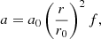 $$ \begin{aligned} a = a_0\left(\frac{r}{r_0}\right)^2 f, \end{aligned} $$