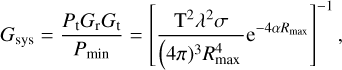 ${G_{{\rm{sys}}}} = {{{P_t}{G_r}{G_t}} \over {{P_{\min}}}} = {\left[{{{{T^2}{\lambda ^2}\sigma} \over {{{\left({4\pi} \right)}^3}R_{\max}^4}}{{\rm{e}}^{- 4\alpha {R_{\max}}}}} \right]^{- 1}},$