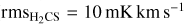 ${\rm{rm}}{{\rm{s}}_{{{\rm{H}}_{\rm{2}}}{\rm{CS}}}} = 10\,{\rm{mK}}\,{\rm{km}}\,{{\rm{s}}^{- 1}}$