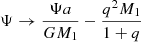 $ \Psi \rightarrow \frac{\Psi a}{GM_1} - \frac{q^2M_1}{1+q} $