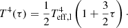 $$ \begin{aligned} T^4(\tau ) = \frac{1}{2}T_{\rm eff, l}^4\left(1+\frac{3}{2}\tau \right)\cdot \end{aligned} $$