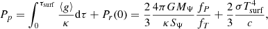 $$ \begin{aligned} P_p = \int _0^{\tau _{\rm surf}}\frac{\left\langle g \right\rangle }{\kappa }\mathrm{d}\tau + P_r(0)= \frac{2}{3}\frac{4\pi GM_\Psi }{\kappa S_\Psi }\frac{f_P}{f_T} + \frac{2}{3}\frac{\sigma T_{\rm surf}^4}{c}, \end{aligned} $$