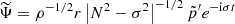 $$ \begin{aligned} \widetilde{\Psi }&=\rho ^{-1/2} r \left| N^2-\sigma ^2\right|^{-1/2} \tilde{p}^\prime e^{-\mathrm{i} \sigma t} \end{aligned} $$