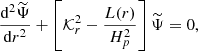 $$ \begin{aligned}&\frac{\mathrm{d} ^2 \widetilde{\Psi }}{\mathrm{d} r^2} + \left[\mathcal{K} _r^2 -\frac{L(r)}{H_p^2}\right]\widetilde{\Psi } = 0, \end{aligned} $$
