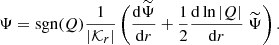 $$ \begin{aligned} \Psi =\mathrm{sgn}(Q) \frac{1}{|\mathcal{K} _r|} \left( \frac{\mathrm{d} \widetilde{\Psi }}{\mathrm{d} r}+\frac{1}{2} \frac{\mathrm{d} \ln |Q|}{\mathrm{d} r}\; \widetilde{\Psi }\right). \end{aligned} $$