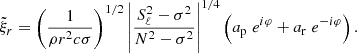 $$ \begin{aligned} \tilde{\xi }_r=\left(\frac{1}{\rho r^2 c\sigma }\right)^{1/2} \left| \frac{S_\ell ^2-\sigma ^2}{N^2-\sigma ^2}\right|^{1/4} \left(a_{\rm p}\; e^{i\varphi } + a_{\rm r}\; e^{-i\varphi }\right). \end{aligned} $$