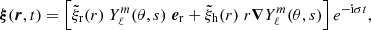 $$ \begin{aligned}&\boldsymbol{\xi }(\boldsymbol{r},t)= \left[\tilde{\xi }_{\rm r}(r)\;Y_\ell ^m(\theta ,s)\;\boldsymbol{e}_{\rm r} + \tilde{\xi }_{\rm h}(r)\;r \boldsymbol{\nabla } Y_\ell ^m(\theta ,s) \right] e^{-\mathrm{i} \sigma t}, \end{aligned} $$