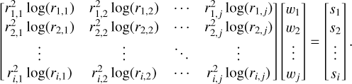 $\left[{\matrix{{r_{1,1}^2\log \left({{r_{1,1}}} \right)} & {r_{1,2}^2\log \left({{r_{1,2}}} \right)} & \cdots & {r_{1,j}^2\log \left({{r_{1,j}}} \right)} \cr {r_{2,1}^2\log \left({{r_{2,1}}} \right)} & {r_{2,2}^2\log \left({{r_{2,2}}} \right)} & \cdots & {r_{2,j}^2\log \left({{r_{2,j}}} \right)} \cr \vdots & \vdots & \ddots & \vdots \cr {r_{i,1}^2\log \left({{r_{i,1}}} \right)} & {r_{i,2}^2\log \left({{r_{i,2}}} \right)} & \cdots & {r_{i,j}^2\log \left({{r_{i,j}}} \right)} \cr}} \right]\left[{\matrix{{{w_1}} \cr {{w_2}} \cr \vdots \cr {{w_j}} \cr}} \right] = \left[{\matrix{{{s_1}} \cr {{s_2}} \cr \vdots \cr {{s_i}} \cr}} \right].$