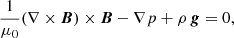 $$ \begin{aligned}&\frac{1}{\mu _{0}}(\nabla \times \boldsymbol{B}) \times \boldsymbol{B} - \nabla p + \rho \,\boldsymbol{g} = 0,\end{aligned} $$