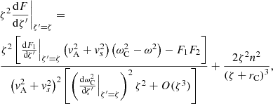 $$ \begin{aligned}&\zeta ^2 \frac{\mathrm{d}F}{\mathrm{d}\zeta ^{\prime }}\biggr |_{\zeta ^{\prime }=\zeta } =\nonumber \\&\frac{\zeta ^2 \left[\frac{\mathrm{d}F_1}{\mathrm{d}\zeta ^{\prime }}\Bigr |_{\zeta ^{\prime }=\zeta } \left( v_{\rm A}^2 + v_s^2 \right) \left(\omega _{\rm C}^2 - \omega ^2 \right) -F_1 F_2 \right]}{\left( v_{\rm A}^2 + v_s^2 \right)^2 \left[ \left(\frac{\mathrm{d}\omega _{\rm C}^2}{\mathrm{d}\zeta ^{\prime }}\Bigr |_{\zeta ^{\prime }=\zeta } \right)^2 \zeta ^2 + O(\zeta ^3) \right]} + \frac{2 \zeta ^2 n^2}{\left( \zeta + r_{\rm C} \right)^3} \text{,} \end{aligned} $$