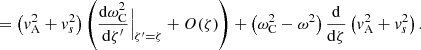 $$ \begin{aligned}&= \left( v_{\rm A}^2 + v_s^2 \right) \left( \frac{\mathrm{d}\omega _{\rm C}^2}{\mathrm{d}\zeta ^{\prime }}\Bigr |_{\zeta ^{\prime }=\zeta } + O(\zeta ) \right) + \left(\omega _{\rm C}^2 - \omega ^2 \right) \frac{\mathrm{d}}{\mathrm{d}\zeta } \left( v_{\rm A}^2 + v_s^2 \right) \text{.} \end{aligned} $$