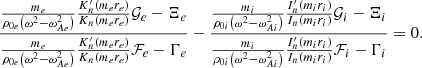 $$ \begin{aligned} \displaystyle \frac{\frac{m_e}{\rho _{0e} \left( \omega ^2 - \omega _{Ae}^2 \right)} \frac{K_n^\prime (m_e r_e)}{K_n(m_e r_e)} \mathcal{G} _e - \Xi _e}{\frac{m_e}{\rho _{0e} \left( \omega ^2 - \omega _{Ae}^2 \right)} \frac{K_n^\prime (m_e r_e)}{K_n(m_e r_e)} \mathcal{F} _e - \Gamma _e} - \frac{\frac{m_i}{\rho _{0i} \left( \omega ^2 - \omega _{Ai}^2 \right)} \frac{I_n^{\prime }(m_i r_i)}{I_n(m_i r_i)} \mathcal{G} _i - \Xi _i}{\frac{m_i}{\rho _{0i} \left( \omega ^2 - \omega _{Ai}^2 \right)} \frac{I_n^\prime (m_i r_i)}{I_n(m_i r_i)} \mathcal{F} _i - \Gamma _i} = 0 \text{.} \end{aligned} $$