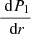 $ {\frac{\text{ d}P_1}{\text{ d}r}} $