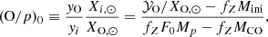 $$ \begin{aligned} (\mathrm{O}/p)_0 \equiv \frac{y_{\rm O}}{y_{i}}\frac{X_{i,\odot }}{X_{\rm O,\odot }} = \frac{\mathcal{Y} _{\rm O}/X_{\rm O,\odot } - f_Z M_{\rm ini}}{f_Z F_0 M_p - f_Z M_{\rm CO}}, \end{aligned} $$