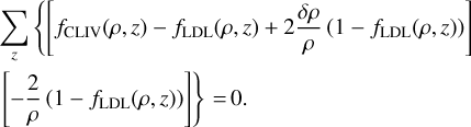 $\matrix{{\sum\limits_z {\left\{{\left[{{f_{{\rm{CLIV}}}}\left({\rho ,z} \right) - {f_{{\rm{LDL}}}}\left({\rho ,\;z} \right) + 2{{\delta \rho} \over \rho}\left({1 - {f_{{\rm{LDL}}}}\left({\rho ,z} \right)} \right)} \right]} \right.}} \hfill \cr {\left. {\left[{- {2 \over \rho}\left({1 - {f_{{\rm{LDL}}}}\left({\rho ,\;z} \right)} \right)} \right]} \right\} = 0.} \hfill \cr} $