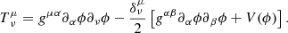 $$ \begin{aligned} {T}{^\mu _\nu } = {g}^{\mu \alpha } {\partial }{_\alpha } \phi {\partial }{_\nu } \phi - \frac{{\delta }{^\mu _\nu }}{2} \left[{g}^{\alpha \beta } {\partial }{_\alpha }\phi {\partial }{_\beta }\phi + V(\phi )\right]. \end{aligned} $$