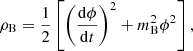 $$ \begin{aligned} \rho _{\rm B}&= \frac{1}{2} \left[\left(\frac{\mathrm{d}\phi }{\mathrm{d}t}\right)^2 + m_{\rm B}^2 \phi ^2\right], \end{aligned} $$