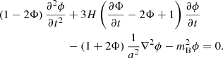 $$ \begin{aligned} \left(1-2\Phi \right) \frac{\partial ^2\phi }{\partial t^2}&+3H \left(\frac{\partial \Phi }{\partial t} -2\Phi + 1\right) \frac{\partial \phi }{\partial t}\nonumber \\&-\left(1+2\Phi \right) \frac{1}{a^2} \nabla ^2 \phi - m_{\rm B}^2 \phi = 0. \end{aligned} $$