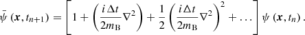 $$ \begin{aligned} \bar{\psi } \left(\boldsymbol{x}, t_{n+1}\right) = \left[1 + \left(\frac{i \Delta t}{2 m_{\rm B}} \nabla ^2\right) + \frac{1}{2} \left(\frac{i \Delta t}{2 m_{\rm B}} \nabla ^2\right)^2 + \ldots \right] \psi \left(\boldsymbol{x}, t_{n}\right). \end{aligned} $$
