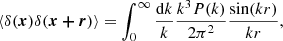 $$ \begin{aligned} \langle \delta (\boldsymbol{x})\delta (\boldsymbol{x+r}) \rangle = \int _{0}^{\infty } \frac{\mathrm{d}k}{k} \frac{k^3 P(k)}{2\pi ^2}\frac{\sin (kr)}{kr}, \end{aligned} $$