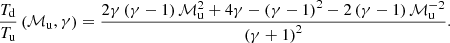 $$ \begin{aligned} \frac{T_\mathrm{d} }{T_\mathrm{u} }\left(\mathcal{M} _\mathrm{u} ,\gamma \right) = \frac{2\gamma \left(\gamma -1\right)\mathcal{M} _\mathrm{u} ^2 + 4\gamma -\left(\gamma -1\right)^2-2\left(\gamma -1\right)\mathcal{M} _\mathrm{u} ^{-2}}{\left(\gamma +1\right)^2}. \end{aligned} $$