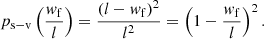 $$ \begin{aligned} p_\mathrm{s- v} \left(\frac{{ w}_\mathrm{f} }{l}\right) = \frac{\left(l - { w}_\mathrm{f} \right)^2}{l^2} = \left(1 - \frac{{ w}_\mathrm{f} }{l}\right)^2. \end{aligned} $$