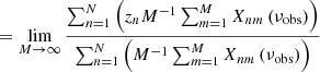 $$ \begin{aligned}&\qquad \quad = \lim _{M \rightarrow \infty } \frac{\sum _{n=1}^N \left(z_n M^{-1} \sum _{m=1}^M X_{nm}\left(\nu _\mathrm{obs} \right)\right)}{\sum _{n=1}^N \left(M^{-1} \sum _{m=1}^M X_{nm}\left(\nu _\mathrm{obs} \right)\right)} \end{aligned} $$