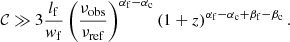 $$ \begin{aligned} \mathcal{C} \gg 3 \frac{l_\mathrm{f} }{{ w}_\mathrm{f} }\left(\frac{\nu _\mathrm{obs} }{\nu _\mathrm{ref} }\right)^{\alpha _\mathrm{f} -\alpha _\mathrm{c} }\left(1+z\right)^{\alpha _\mathrm{f} - \alpha _\mathrm{c} + \beta _\mathrm{f} - \beta _\mathrm{c} }. \end{aligned} $$
