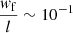 $ \frac{\mathit{w}_{\mathrm{f}}}{l} \sim 10^{-1} $