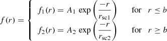 $$ \begin{aligned} f(r) = {\left\{ \begin{array}{ll} f_1(r) = A_1 \, \exp \left(\dfrac{-r}{r_{\rm sc1}}\right) \qquad \mathrm{for} \quad r \le b \\ f_2(r) = A_2 \, \exp \left(\dfrac{-r}{r_{\rm sc2}}\right) \qquad \mathrm{for} \quad r \ge b \\ \end{array}\right.} \end{aligned} $$