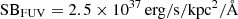 $ \mathrm{SB_{FUV}} = 2.5 \times 10^{37}\,\mathrm{erg/s/kpc^2/\AA} $