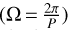 $\left( {\Omega = {{2\pi} \over P}} \right)$