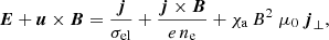 $$ \begin{aligned} \boldsymbol{E} + \boldsymbol{u} \times \boldsymbol{B} = \frac{\boldsymbol{j}}{\sigma _{\rm el}} + \frac{\boldsymbol{j} \times {\boldsymbol{B}}}{e\,n_{\rm e}} + \chi _{\rm a}\,B^2\; \mu _0\,\boldsymbol{j}_\perp , \end{aligned} $$