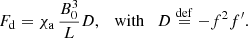 $$ \begin{aligned} F_{\rm d} = \chi _{\rm a}\, \frac{B_0^3}{{L}} {D}, \quad \mathrm{with} \quad {D} \overset{\mathrm{def}}{=} - f^2 f^\prime . \end{aligned} $$