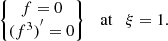 $$ \begin{aligned} \left\{ \begin{matrix} f = 0\\ {(f^3)}^\prime = 0 \end{matrix}\right\} \quad \mathrm{at} \quad \xi =1. \end{aligned} $$