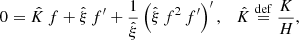 $$ \begin{aligned} 0 = \hat{K} \,f + \hat{\xi }\,f^\prime + \frac{1}{\hat{\xi }}\left(\hat{\xi }\,f^2\,f^\prime \right)^\prime ,\quad \hat{K} \overset{\mathrm{def}}{=} \frac{K}{H}, \end{aligned} $$