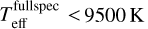 $T_{{\rm{eff}}}^{{\rm{fullspec}}} < 9500\,{\rm{K}}$