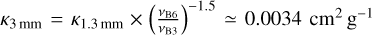 ${\kappa_{3\,\,{\rm{mm}}}} = {\kappa_{1.3\,\,{\rm{mm}}}} \times {\left({{{{v_{{\rm{B6}}}}} \over {{v_{{\rm{B3}}}}}}} \right)^{- 1.5}} \simeq 0.0034\,\,{\rm{c}}{{\rm{m}}^2}\,\,{{\rm{g}}^{- 1}}$