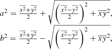 $$ \begin{aligned} \begin{matrix} a^2 =\frac{\overline{x^2} + \overline{y^2}}{2} + \sqrt{\left(\frac{\overline{x^2} - \overline{y^2}}{2}\right)^2+\overline{xy}^2}, \\ b^2 =\frac{\overline{x^2} + \overline{y^2}}{2} - \sqrt{\left(\frac{\overline{x^2} - \overline{y^2}}{2}\right)^2+\overline{xy}^2}, \end{matrix} \end{aligned} $$