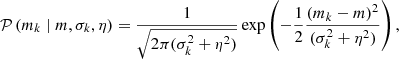 $$ \begin{aligned} \mathcal{P} \left({m_k \mid m, \sigma _k, \eta }\right) = \frac{1}{\sqrt{2\pi (\sigma _k^2 + \eta ^2)}}\exp \left(-\frac{1}{2}\frac{(m_k - m)^2}{(\sigma _k^2 + \eta ^2)}\right), \end{aligned} $$