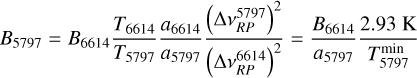 ${B_{5797}} = {B_{6614}}{{{T_{6614}}} \over {{T_{5797}}}}{{{a_{6614}}} \over {{a_{5797}}}}{{{{\left({\Delta v_{RP}^{5797}} \right)}^2}} \over {{{\left({\Delta v_{RP}^{6614}} \right)}^2}}} = {{{B_{6614}}} \over {{a_{5797}}}}{{2.93\,{\rm{K}}} \over {T_{5797}^{\min}}}$