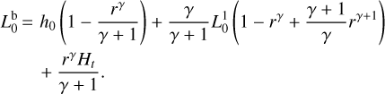 $\matrix{{L_0^b = {h_0}\left({1 - {{{r^\gamma}} \over {\gamma + 1}}} \right) + {\gamma \over {\gamma + 1}}L_0^1\left({1 - {r^\gamma} + {{\gamma + 1} \over \gamma}{r^{\gamma + 1}}} \right)} \hfill \cr {\quad + {{{r^\gamma}{H_t}} \over {\gamma + 1}}.} \hfill \cr} $