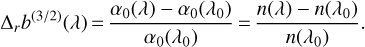 ${{\rm{\Delta}}_r}{b^{\left({{3 \mathord{\left/ {\vphantom {3 2}} \right. \kern-\nulldelimiterspace} 2}} \right)}}\left(\lambda \right) = {{{\alpha_0}\left(\lambda \right) - {\alpha_0}\left({{\lambda_0}} \right)} \over {{\alpha_0}\left({{\lambda_0}} \right)}} = {{n\left(\lambda \right) - n\left({{\lambda_0}} \right)} \over {n\left({{\lambda_0}} \right)}}.$