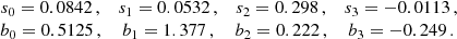 $$ \begin{aligned} \begin{array}{cccc} s_0=0.0842\,,&s_1= 0.0532\,,&s_2 = 0.298\,,&s_3 = - 0.0113\,, \\ b_0=0.5125\,,&b_1= 1.377\,,&b_2 = 0.222\,,&b_3 = -0.249\,. \end{array} \end{aligned} $$